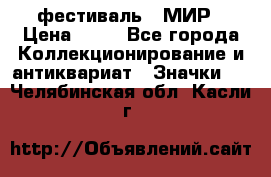 1.1) фестиваль : МИР › Цена ­ 49 - Все города Коллекционирование и антиквариат » Значки   . Челябинская обл.,Касли г.